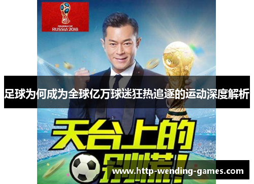 足球为何成为全球亿万球迷狂热追逐的运动深度解析