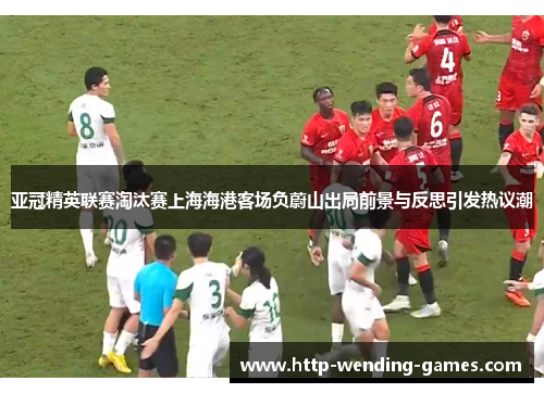 亚冠精英联赛淘汰赛上海海港客场负蔚山出局前景与反思引发热议潮